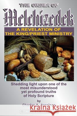 The Order of Melchizedek: A Revelation of the King/Priest Ministry Charles a. Jennings 9780982981702 Truth in History