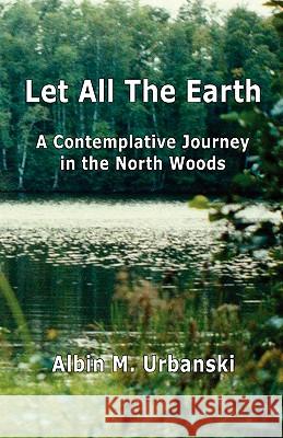 Let All the Earth Albin M. Urbanski 9780982990407