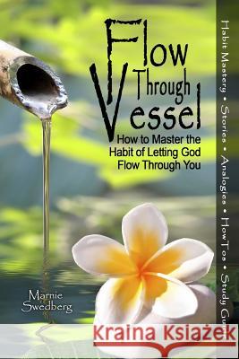 Flow Through Vessel: How to Master the Habit of Letting God Flow Through You Marnie Swedberg 9780982993590