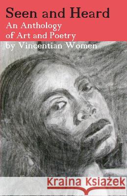 Seen and Heard: An Anthology of Art and Poetry by Vincentian Women Vincentian Women 9780982994528