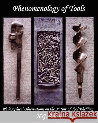 Phenomenology of Tools: Philosophical Observations on the Nature of Tool Wielding H. G. Brack Donna Just A. Sett Balise 9780982995105 Pennywheel Press