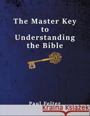 The Master Key to Understanding the Bible Wesley Paul Felter 9780982995433 Harpazo Publishing Company