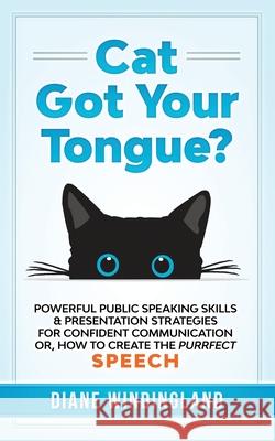 Cat Got Your Tongue?: Powerful Public Speaking Skills & Presentation Strategies for Confident Communication or, How to Create the Purrfect S Windingland, Diane 9780983007869