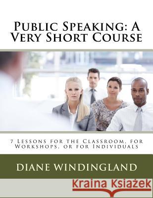 Public Speaking: A Very Short Course: 7 Lessons for the Classroom, for Workshops, or for Individuals Diane Williams Windingland 9780983007890 Small Talk Big Results
