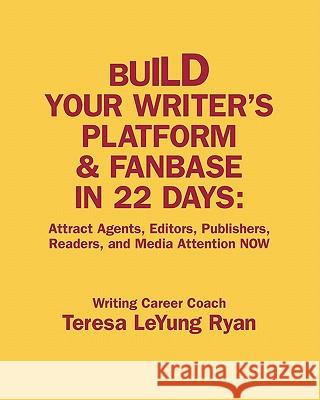 Build Your Writer's Platform & Fanbase In 22 Days: Attract Agents, Editors, Publishers, Readers, and Media Attention NOW Ryan, Teresa Leyung 9780983010005 Graceart Publishing