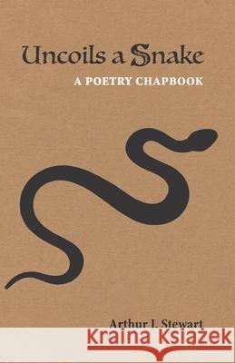 Uncoils a Snake: A Poetry Chapbook Arthur J Stewart 9780983011590 Periploi Press