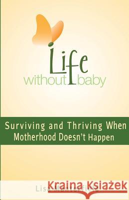 Life Without Baby: Surviving and Thriving When Motherhood Doesn't Happen Lisa Manterfield 9780983012535 Steel Rose Press