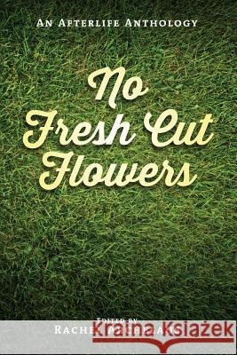 No Fresh Cut Flowers: An Afterlife Anthology Rachel Archelaus Tom Clark Scott Keeney 9780983013709 Sephyrus Press