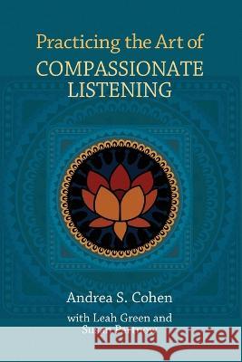 Practicing the Art of Compassionate Listening Andrea S. Cohen Leah Green Susan Partnow 9780983018605