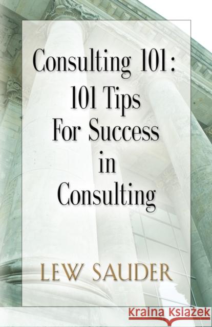 Consulting 101: 101 Tips for Success in Consulting Sauder, Lew 9780983026600 Booklocker.com