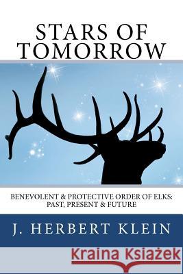 Stars of Tomorrow: Benevolent & Protective Order of Elks: Past, Present & Future. J. Herbert Klein Melanie Villines 9780983028079