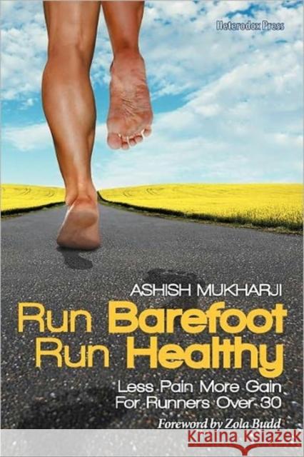 Run Barefoot Run Healthy: Less Pain More Gain for Runners Over 30 Mukharji, Ashish 9780983035404 Heterodox Press