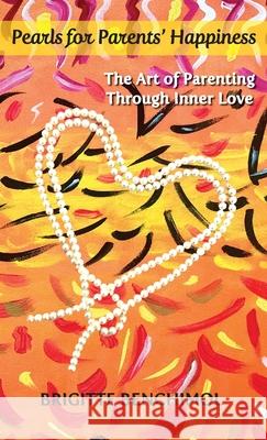 Pearls for Parents' Happiness: The Art of Parenting Through Inner Love Brigitte Benchimol 9780983039389