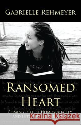 Ransomed Heart: Coming Out of Homosexuality and Into the Father's Arms Gabrielle Rehmeyer 9780983053521 First Love Media