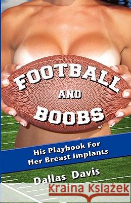 Football and Boobs: His Playbook for Her Breast Implants Dallas Davis Vip De 9780983053699 Dallas Davis, LLC