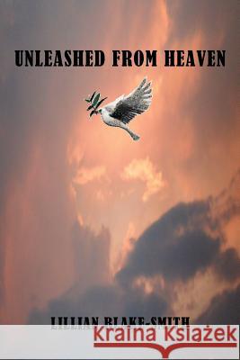 Unleashed from Heaven Lillian Blake-Smith Anelda Attaway Anelda Attaway 9780983054863