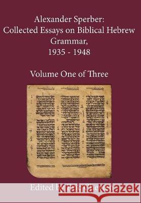 Alexander Sperber: Collected Essays on Biblical Hebrew Grammar, 1935 - 1948: Volume One of Three Alexander Sperber, Eric Chevlen 9780983055938