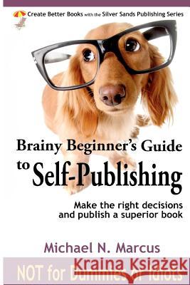 Brainy Beginner's Guide to Self-Publishing: Learn how to make the right decisions and publish an outstanding book Marcus, Michael N. 9780983057222 Silver Sands Books