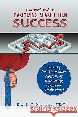 A Manager's Guide To Maximizing Search Firm Success Cpc Frank G. Risalvato Mark, Jr. Boone Daniel Middleton 9780983059301 Searchlight Publishing