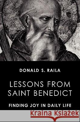 Lessons from Saint Benedict: Finding Joy in Daily Life Raila, Donald S. 9780983061540 Sacred Winds Press