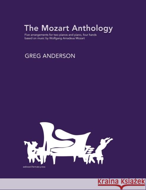 The Mozart Anthology: Arrangements for two pianos & piano, four-hands Wolfgang Amadeus Mozart Greg Anderson 9780983062523 Awkward Fermata Press