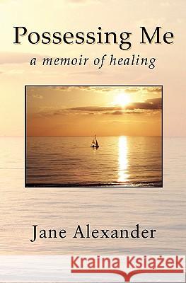 Possessing Me: A Memoir of Healing Jane Alexander 9780983070900