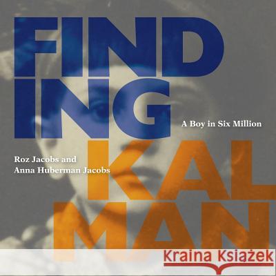 Finding Kalman: A Boy in Six Million Roz Jacobs Anna Huberma 9780983076223 Abingdon Square Publishing Ltd.