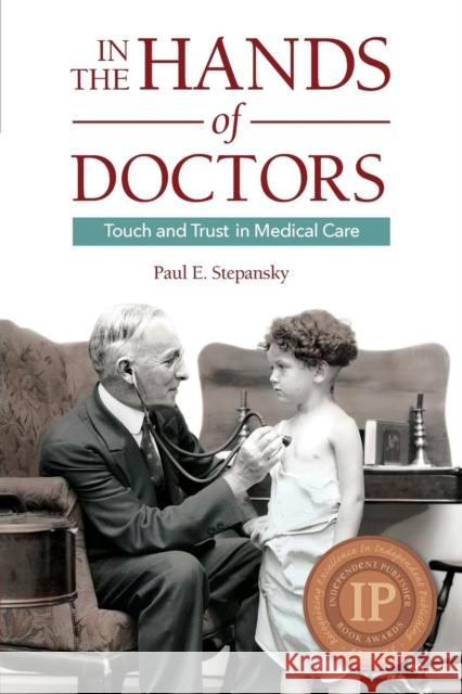 In the Hands of Doctors: Touch and Trust in Medical Care Paul E. Stepansky 9780983080770 Keynote Books, LLC