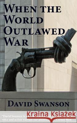 When the World Outlawed War David Christopher Naylor Swanson   9780983083092