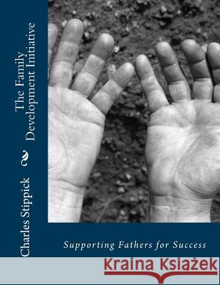 The Family Development Initiative: Supporting Fathers for Success Charles Joseph Stippick 9780983093527 Apple Hill Publishing