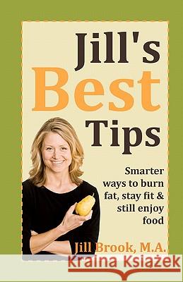 Jill's Best Tips: Smarter ways to burn fat, stay fit & still enjoy food Brook M. a., Jill 9780983094128