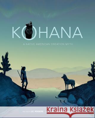 Kohana: A Native American Creation Myth J. E. Rogers Guy Atherfold 9780983094593 Fahrenheit Books