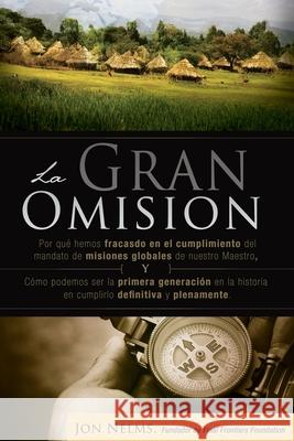La Gran Omision: Por que hemos fallado en el cumplimiento del mandato de las misiones globales y como podemos ser la primera generacion Nelms, Daniel 9780983115373