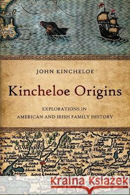Kincheloe Origins: Explorations in American and Irish Family History John Kincheloe 9780983117742