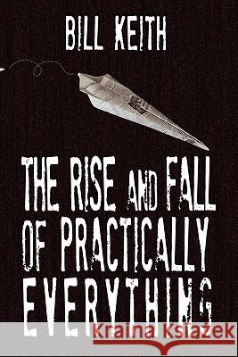 The Rise and Fall of Practically Everything Bill Keith 9780983120179