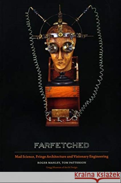 Farfetched: Mad Science, Fringe Architecture and Visionary Engineering Roger Manley Tom Patterson 9780983121725