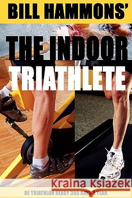 The Indoor Triathlete: Be triathlon ready 365 days a year. Hammons, Bill 9780983126300 Haftatri Publishing