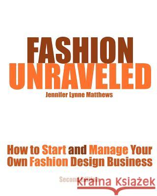 Fashion Unraveled - Second Edition: How to Start and Manage Your Own Fashion (or Craft) Design Business Matthews, Jennifer Lynne 9780983132806
