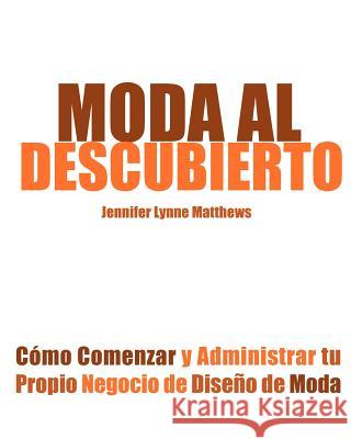 Moda Al Descubierto: Como Comenzar y Administrar Tu Propio Negocio de Diseno de Moda Matthews, Jennifer Lynne 9780983132837