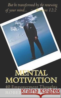 Mental Motivation: 40 Empowerment Thoughts Robert L. Watt 9780983133933