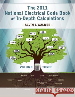 The 2011 National Electrical Code Book of In-Depth Calculations - Volume 3 Alvin J. Walker Alvin J. Walker Ted Ruybal 9780983135845 Walker & Walker Electrical Consultants
