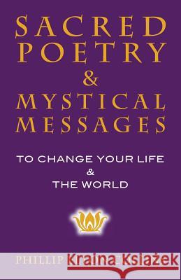 Sacred Poetry & Mystical Messages: To Change Your Life & The World Collins, Phillip Elton 9780983143390