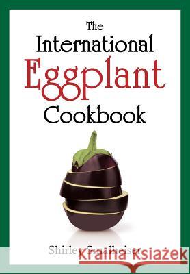 The International Eggplant Cookbook Shirley Smalheiser 9780983149941 E & E Publishing