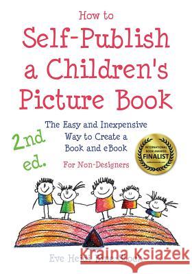 How to Self-Publish a Children's Picture Book 2nd ed.: The Easy and Inexpensive Way to Create a Book and eBook: For Non-Designers Eve Heidi Bine-Stock 9780983149989 E & E Publishing