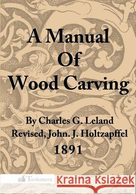 A Manual of Wood Carving Leland, Charles Godfrey 9780983150053 The Toolemera Press