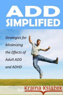 ADD Simplified: Strategies for Minimizing the Effects of Adult ADD or ADHD Holt, Sidney Parker 9780983151111