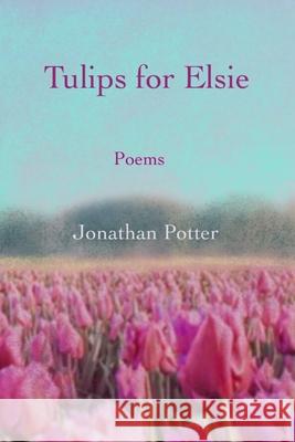 Tulips for Elsie: Poems Jonathan Potter 9780983151302