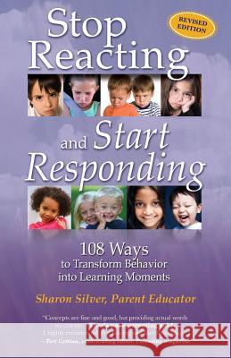 Stop Reacting and Start Responding: 108 Ways to Transform Behavior into Learning Moments Silver, Sharon 9780983156154 Proactive Parenting