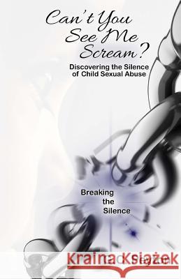 Can't You See Me Scream?: Discovering the Silence of Child Sexual Abuse G. C. Peyton 9780983163794 Chosenbutterfly Publishing