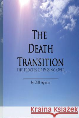 The Death Transition: The Process of Passing Over Cliff Aguirre 9780983166115 Williams & Gold Communications